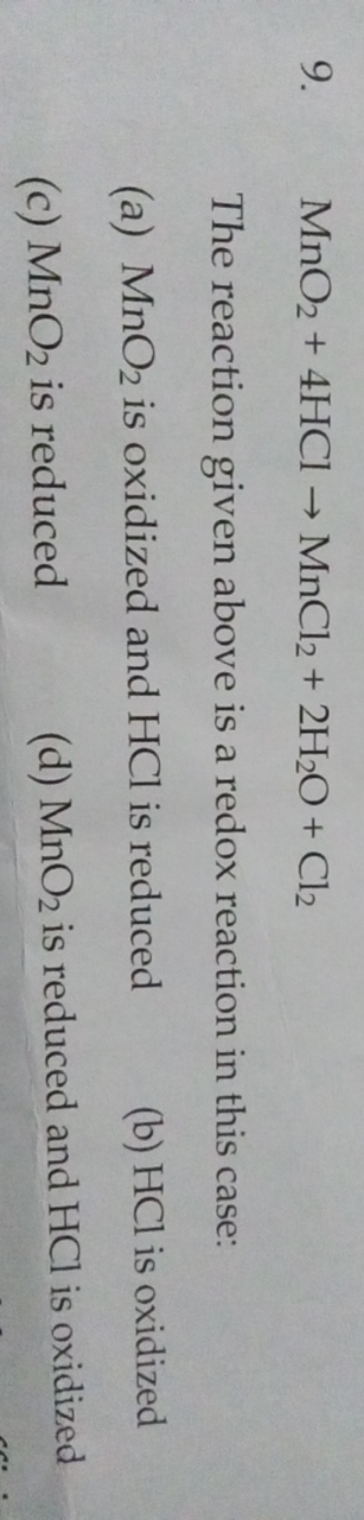 9. MnO2​+4HCl→MnCl2​+2H2​O+Cl2​

The reaction given above is a redox r