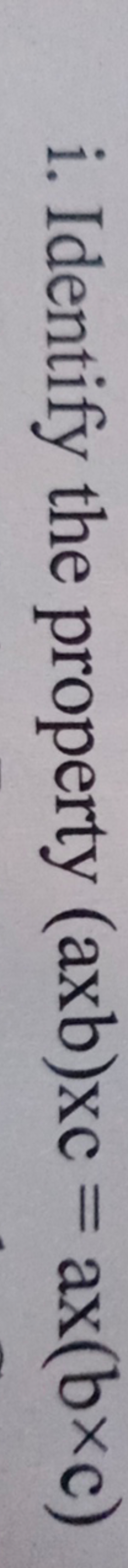 i. Identify the property (axb)xc=ax(b×c)