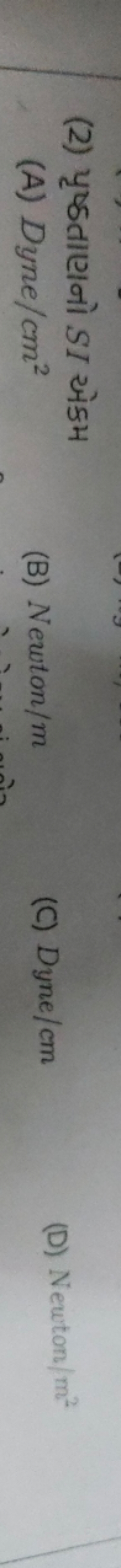 (2) પૃષ્ઠતાણનો SI એકમ
(A) Dyne /cm2
(B) Newton/m
(C) Dyne/cm
(D) Newto