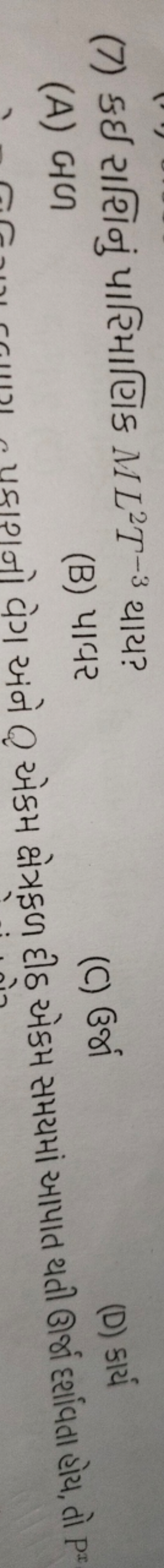 (7) કઈ રાશિનું પારિમાણિક ML2T−3 થાય?
(A) બળ
(B) પાવર
(C) उर्भा
(D) รार