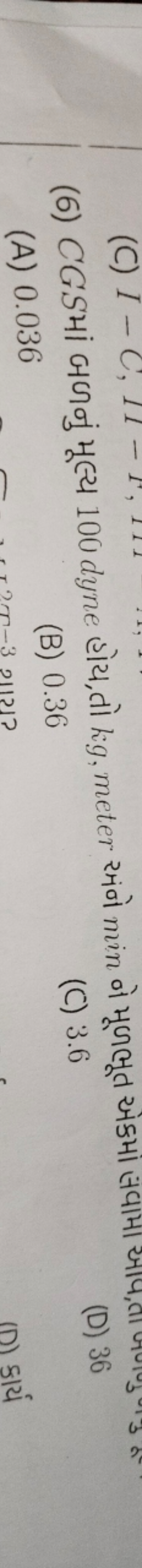 (6) CGS માં બળનું મૂલ્ય 100 dyne હોય, તો kg , meter રમંે min ને મૂળભૂત