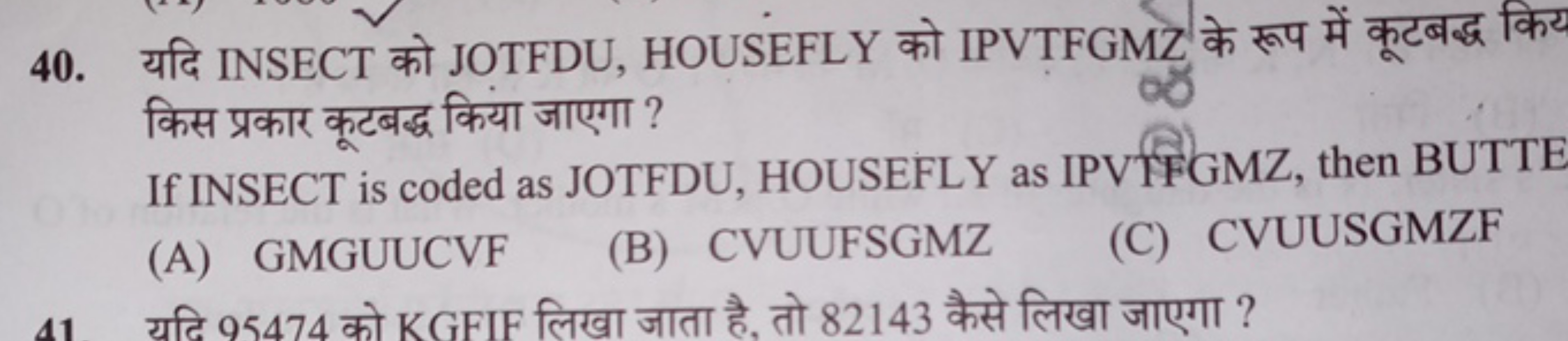 40. यदि INSECT को JOTFDU, HOUSEFLY को IPVTFGMZ के रूप में कूटबद्ध किय 