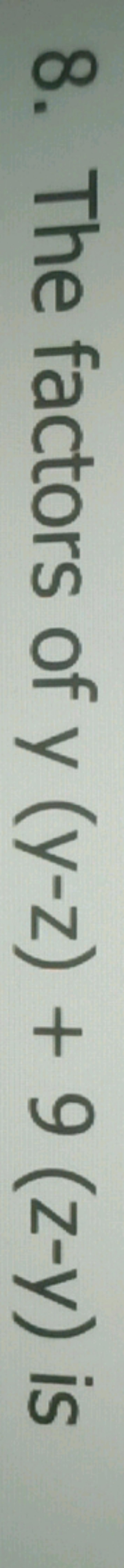 8. The factors of y(y−z)+9(z−y) is