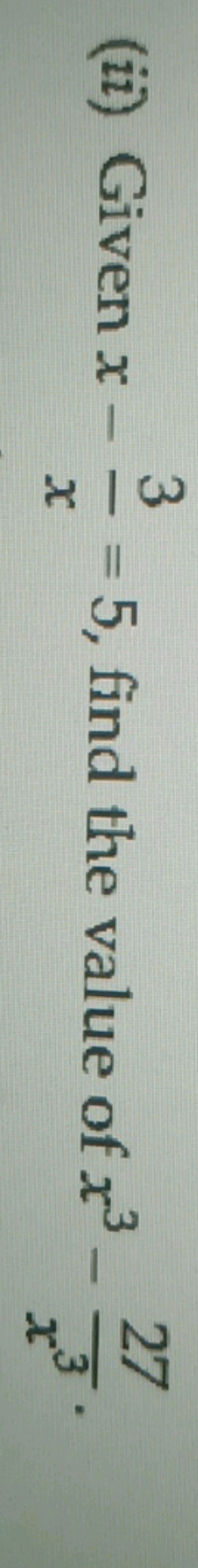 (ii) Given x−x3​=5, find the value of x3−x327​.