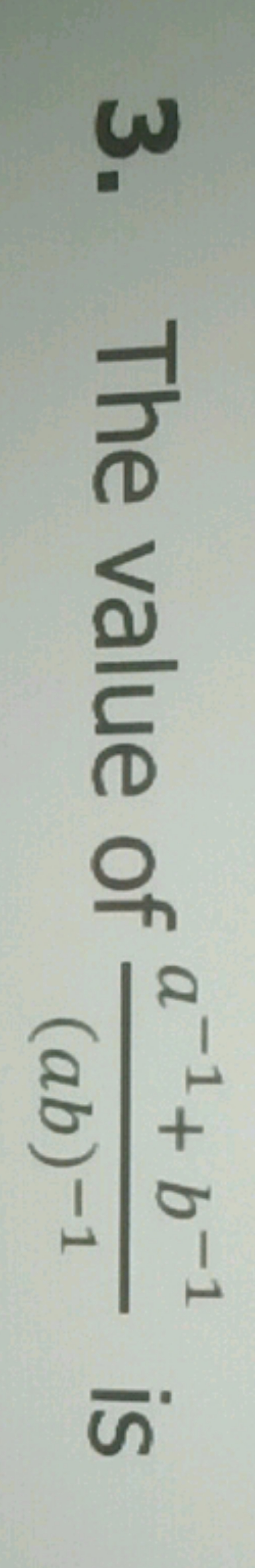 3. The value of (ab)−1a−1+b−1​ is