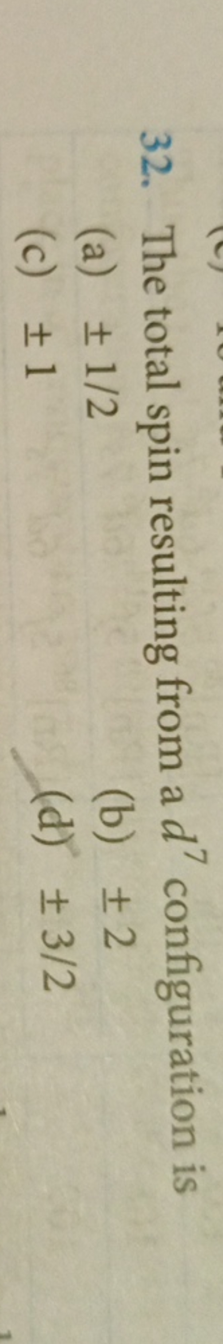 32. The total spin resulting from a d7 configuration is
(a) ±1/2
(b) ±