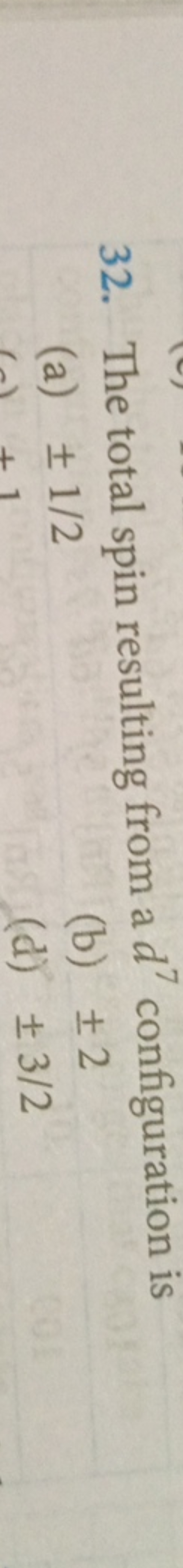 32. The total spin resulting from a d7 configuration is
(a) ±1/2
(b) ±