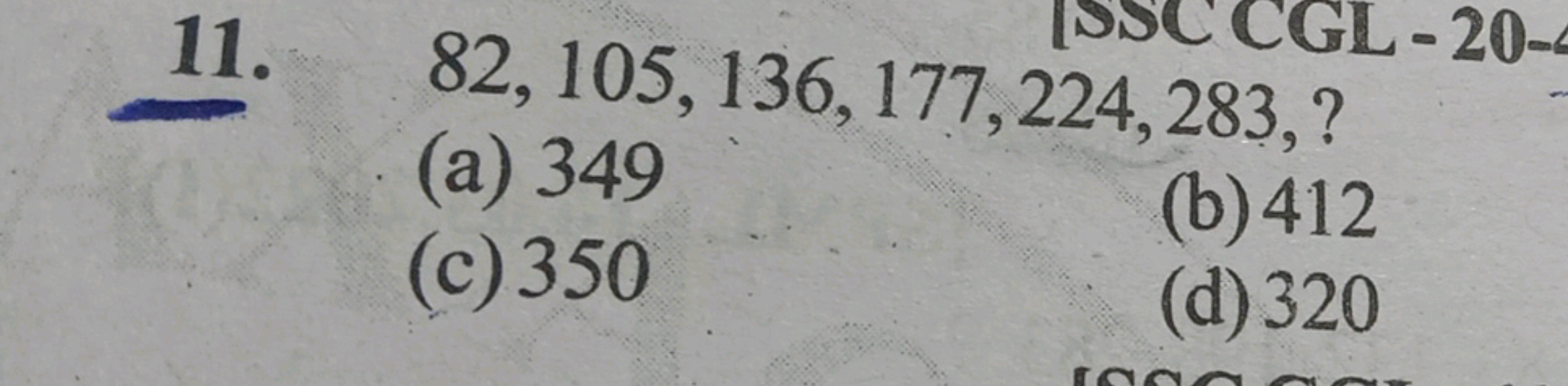 11. 82,105,136,177,224,283,?
(a) 349
(c) 350
(b) 412
(d) 320