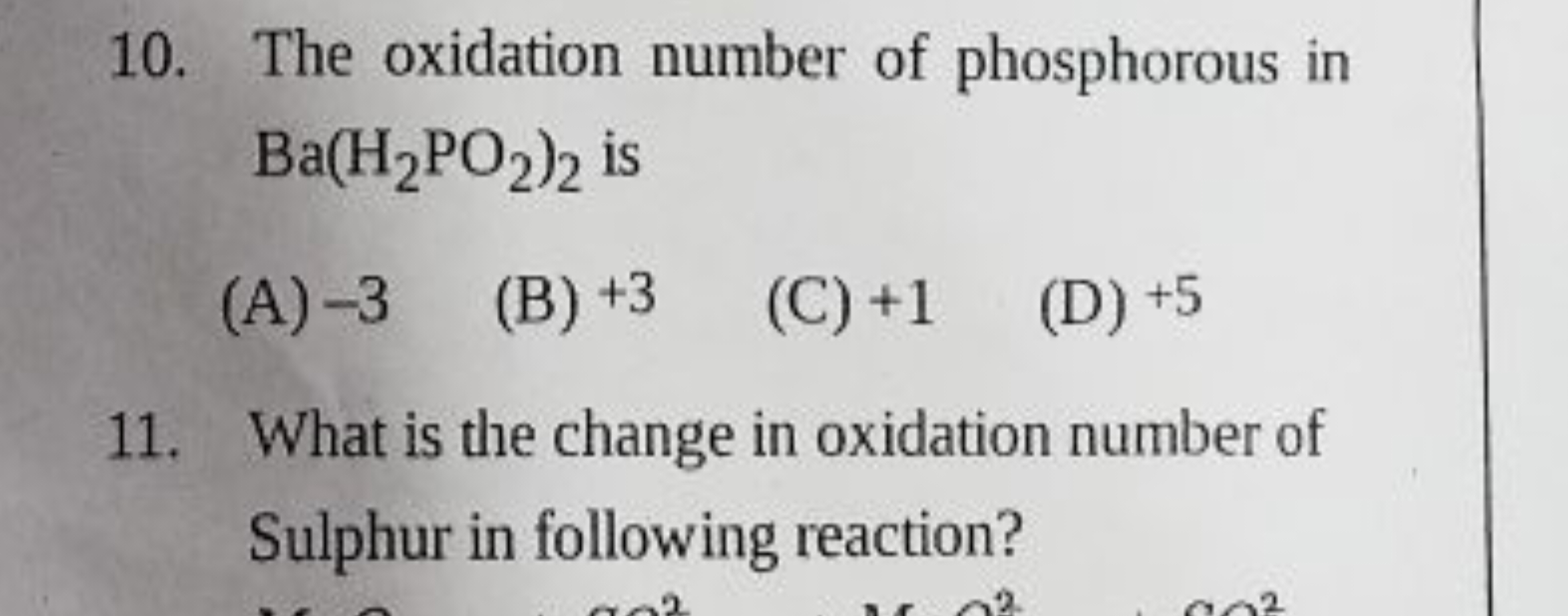 10. The oxidation number of phosphorous in Ba(H2​PO2​)2​ is
(A) - 3
(B