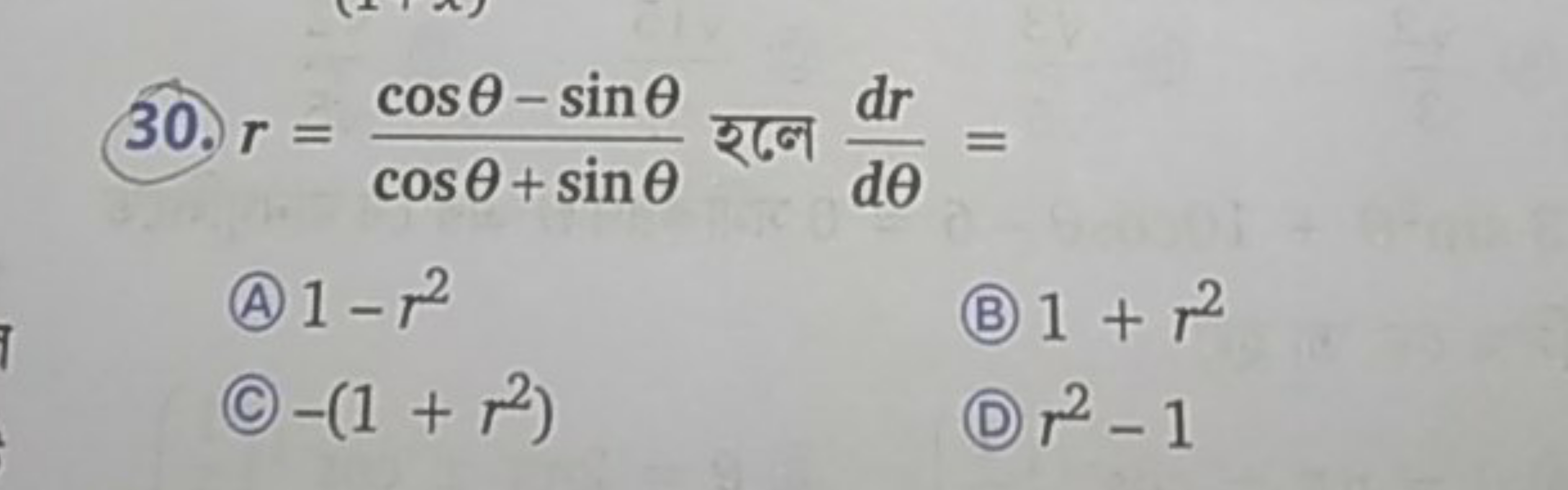 30. r=cosθ+sinθcosθ−sinθ​ र大ে dθdr​=
(A) 1−r2
(B) 1+r2
(C) −(1+r2)
(D)