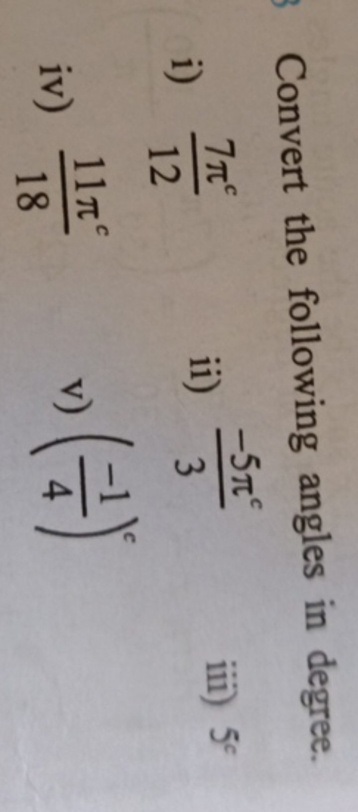 Convert the following angles in degree.
i) 127πc​
ii) 3−5πc​
iii) 5c
i