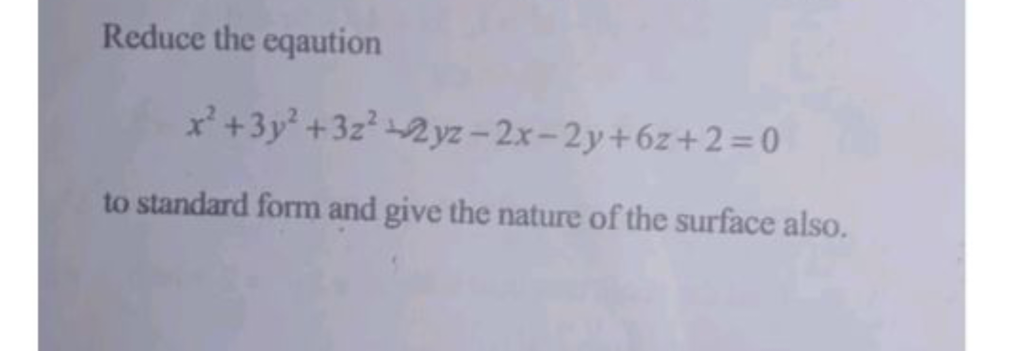 Reduce the eqaution
x2+3y2+3z2+2yz−2x−2y+6z+2=0
to standard form and g