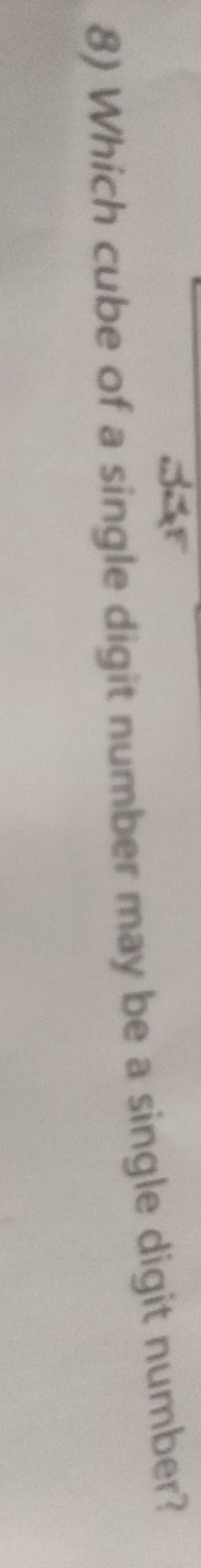 8) Which cube of a single digit number may be a single digit number?
