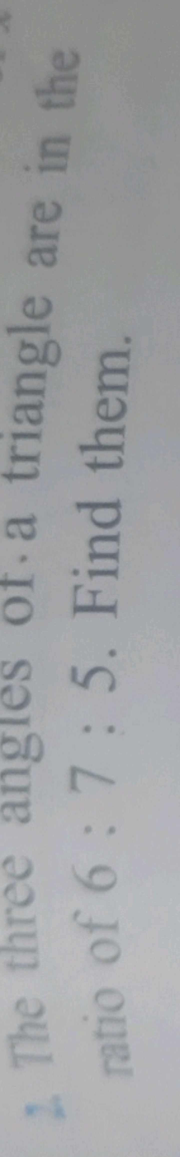 2. The three angles ot a triangle are in the ratio of 6:7:5. Find them