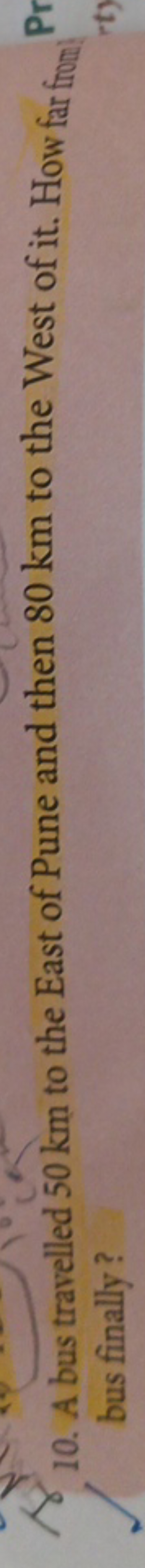 10. A bus travelled 50 km to the East of Pune and then 80 km to the We