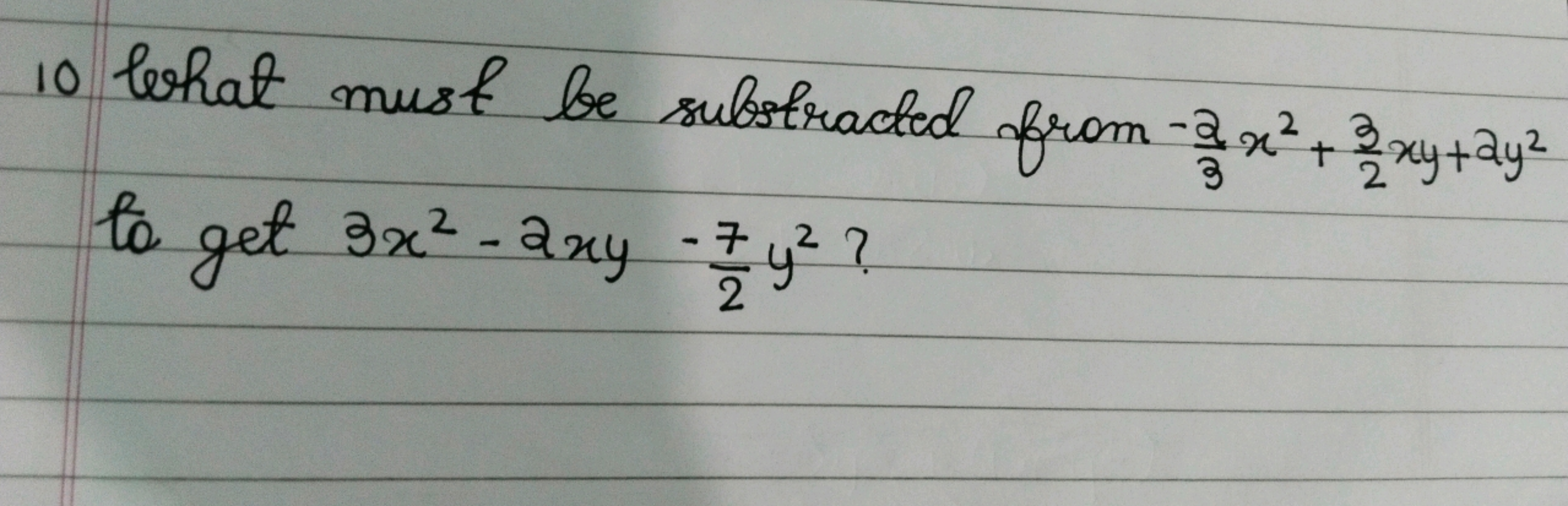 10 lohat must be substracted from −32​x2+23​xy+2y2 ta get 3x2−2xy−27​y