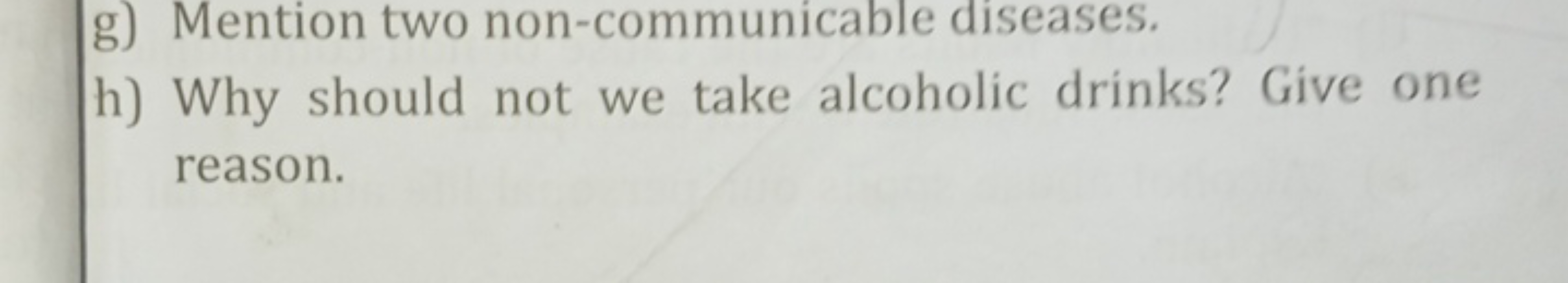 g) Mention two non-communicable diseases.
h) Why should not we take al