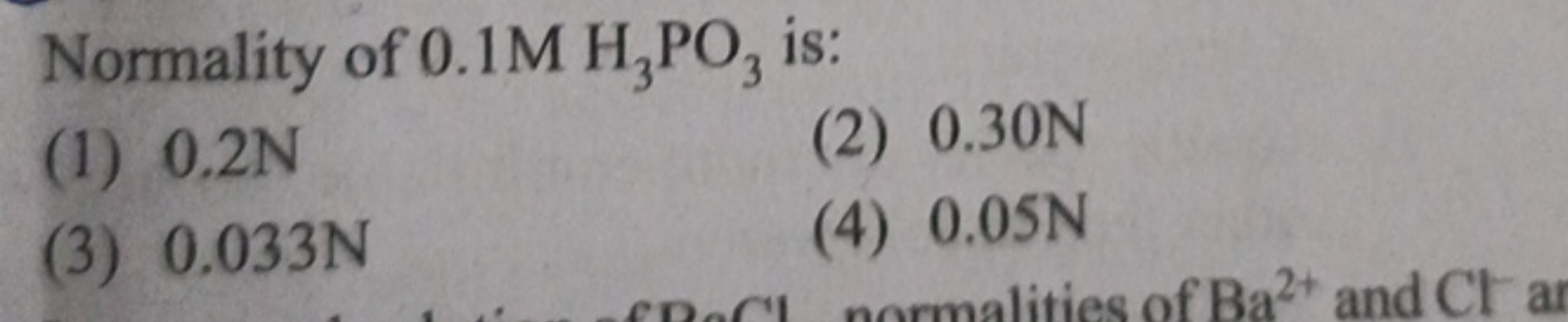 Normality of 0.1MH3​PO3​ is:
(1) 0.2 N
(2) 0.30 N
(3) 0.033 N
(4) 0.05