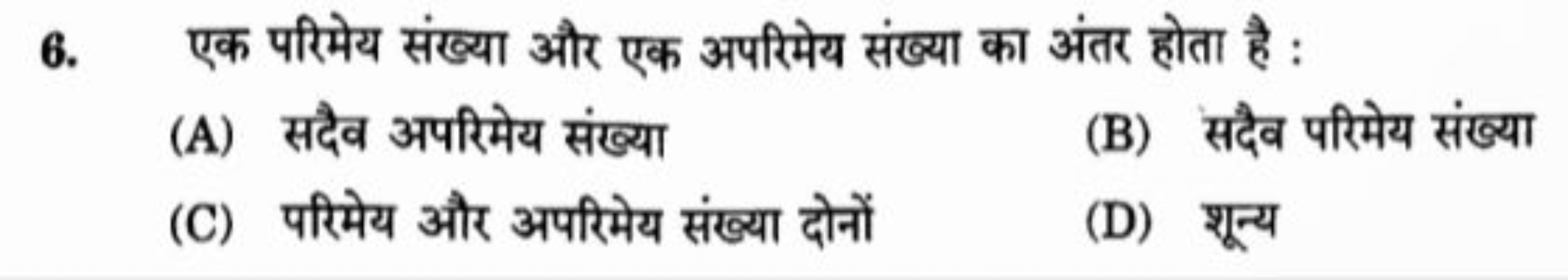 6. एक परिमेय संख्या और एक अपरिमेय संख्या का अंतर होता है :
(A) सदैव अप