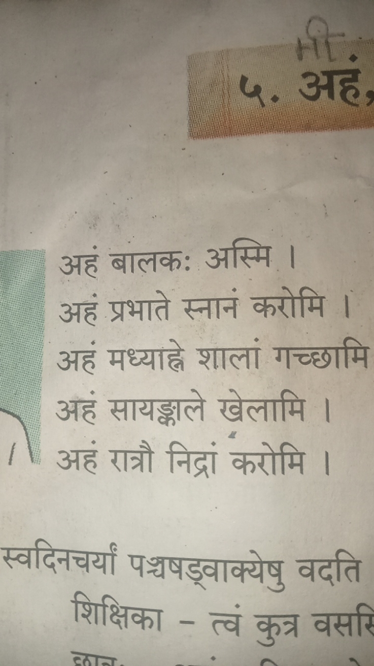 ५. अहं,

अहं बालक: अस्मि ।
अहं प्रभाते स्नानं करोमि ।
अहं मध्याह्ने शा