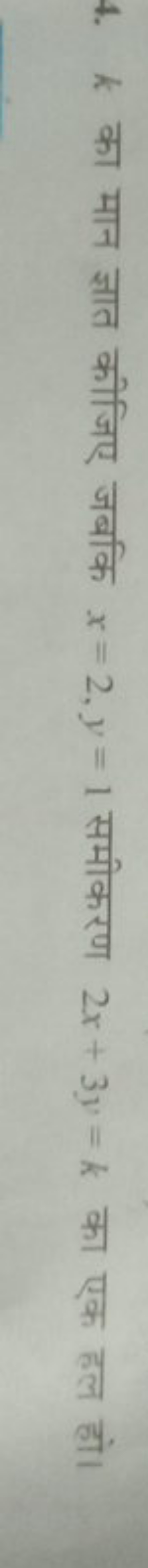 4. k का मान ज्ञात कीजिए जबकि x=2,y=1 समीकरण 2x+3y=k का एक हल हो।