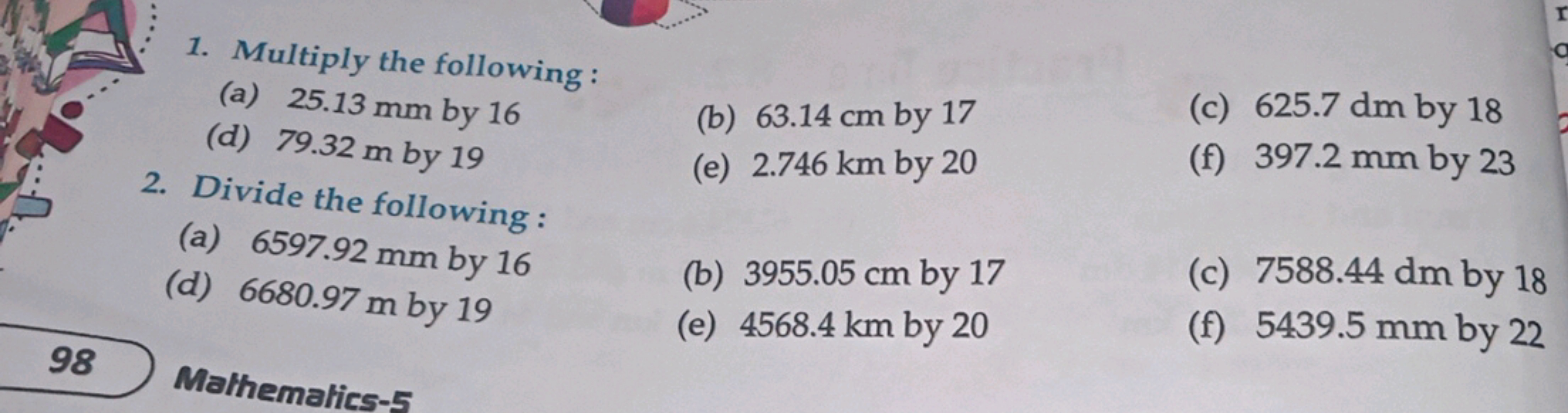 1. Multiply the following:
(a) 25.13 mm by 16
(d) 79.32 m by 19
(b) 63