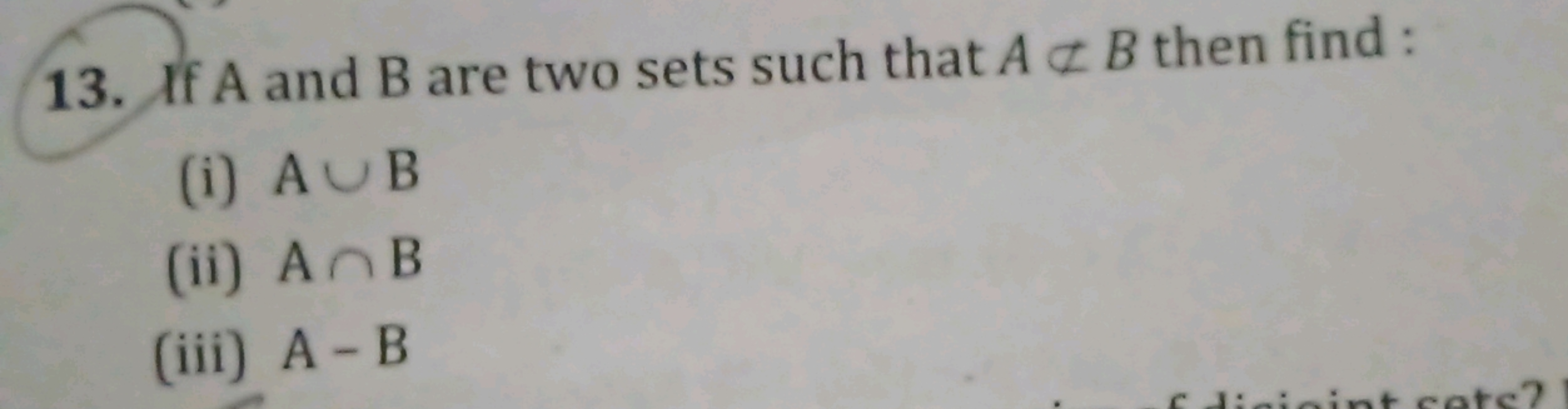 13. If A and B are two sets such that A⊂B then find:
(i) A∪B
(ii) A∩B