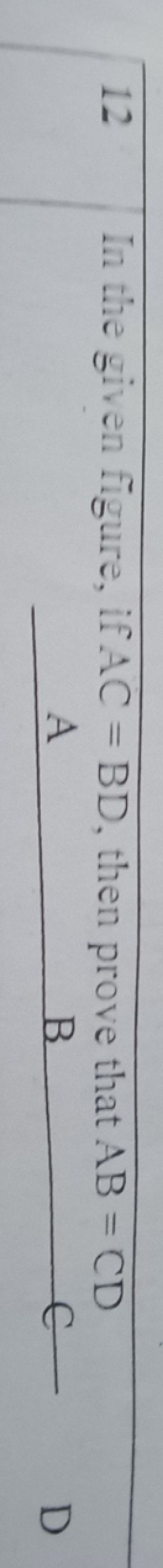 12 In the given figure, if AC=BD, then prove that AB=CD 
D