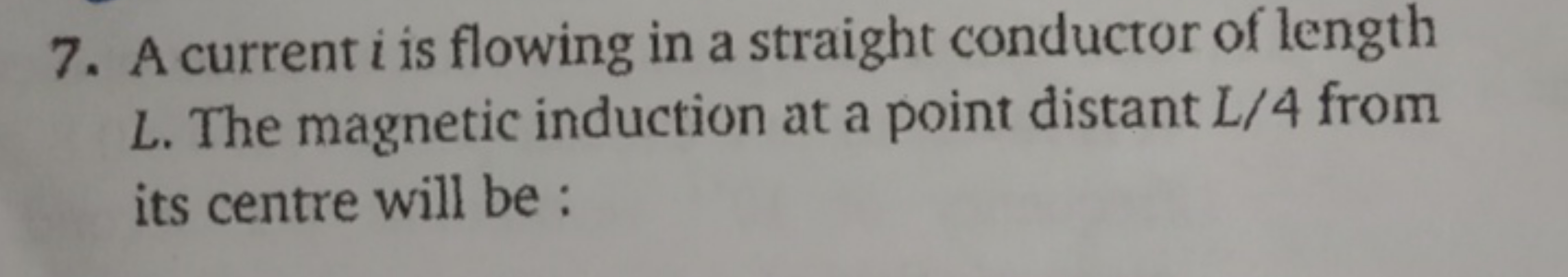 7. A current i is flowing in a straight conductor of length L. The mag