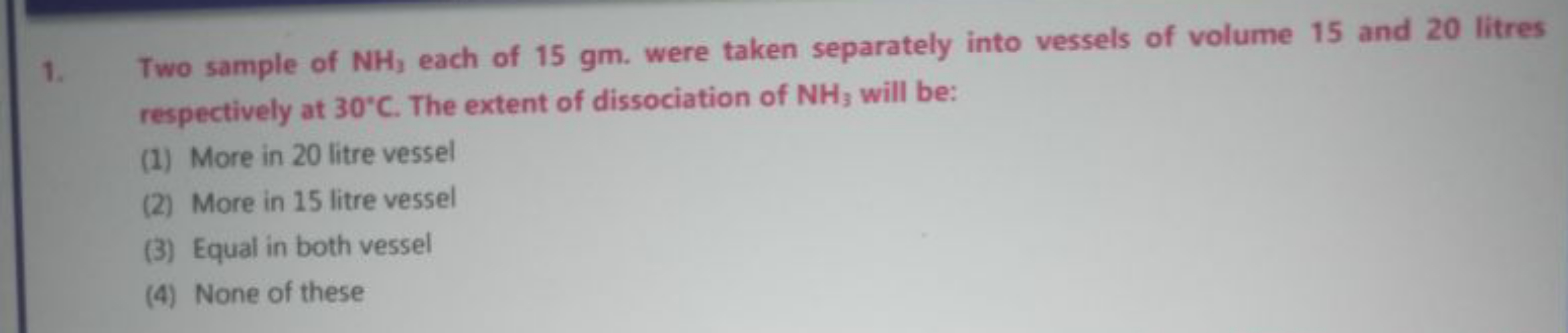 1. Two sample of NH3​ each of 15 gm . were taken separately into vesse