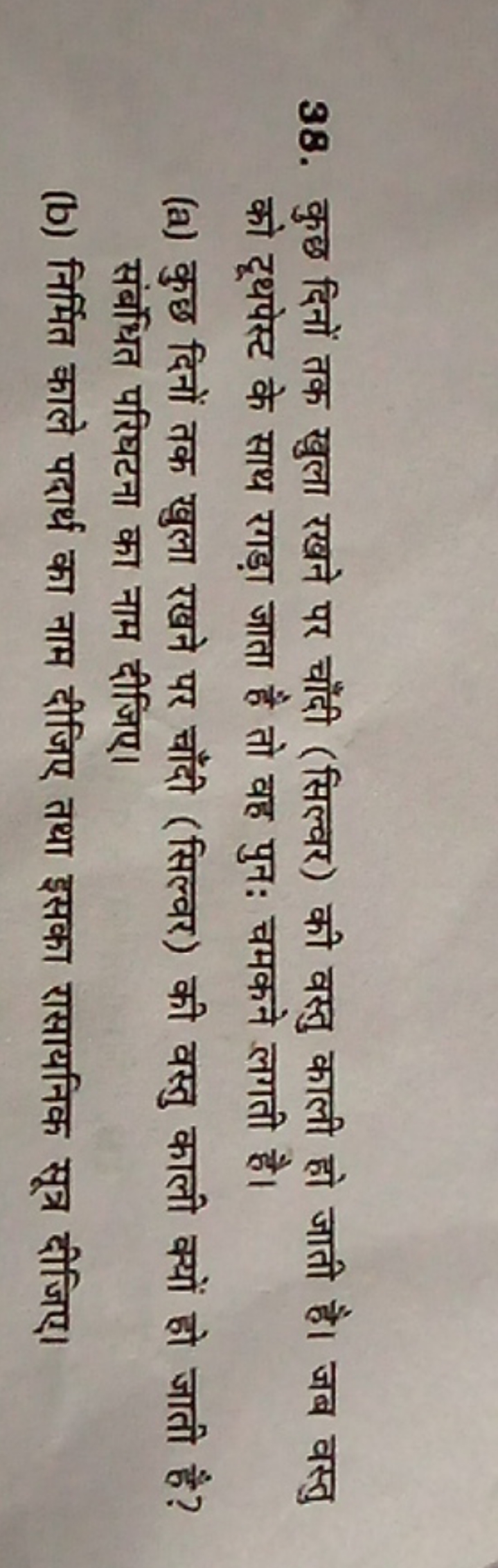 38. कुछ दिनों तक खुला रखने पर चाँदी (सिल्वर) की वस्तु काली हो जाती है।