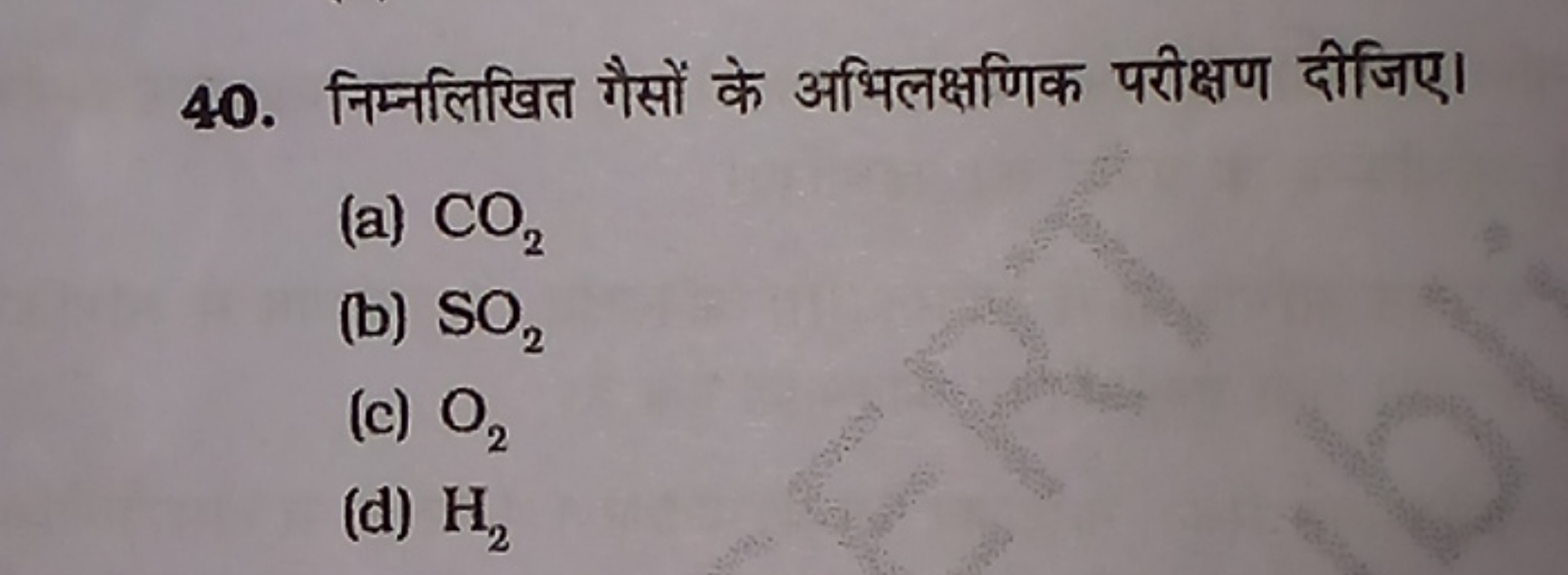 40. निम्नलिखित गैसों के अभिलक्षणिक परीक्षण दीजिए।
(a) CO2​
(b) SO2​
(c