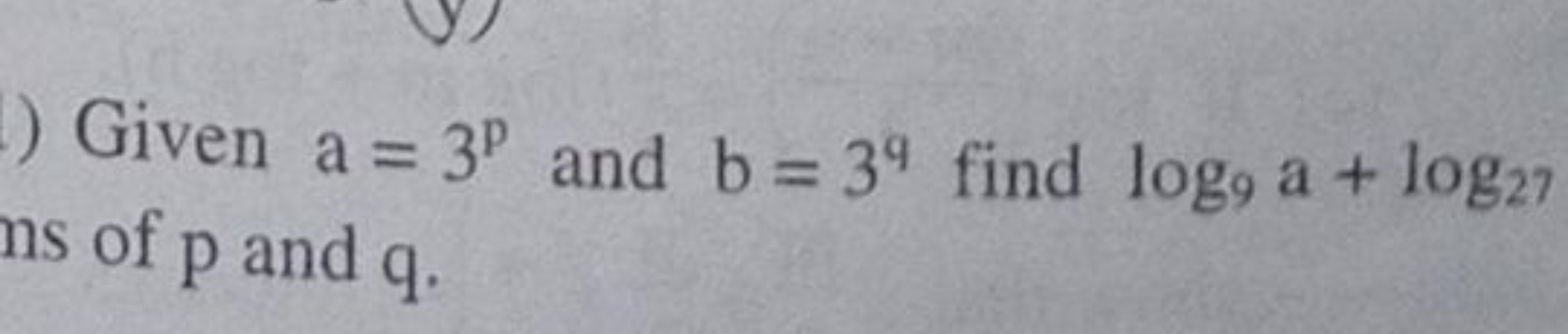 Given a=3p and b=3q find log9​a+log27​ ns of p and q .