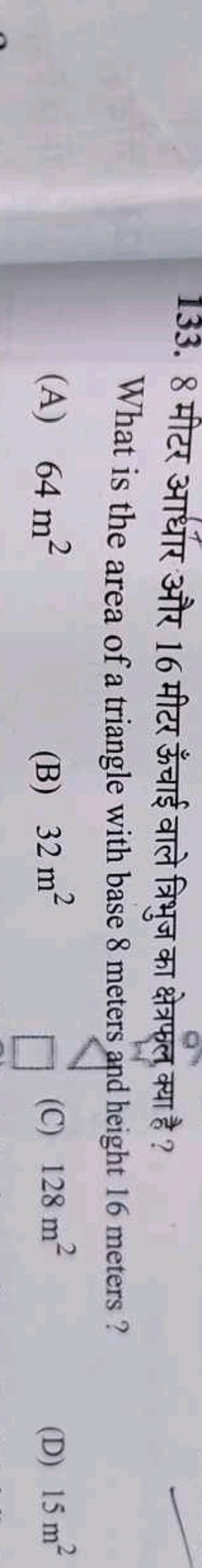 133. 8 मीटर आधार और 16 मीटर ऊँचाई वाले त्रिभुज का क्षेत्रफल क्या है ?
