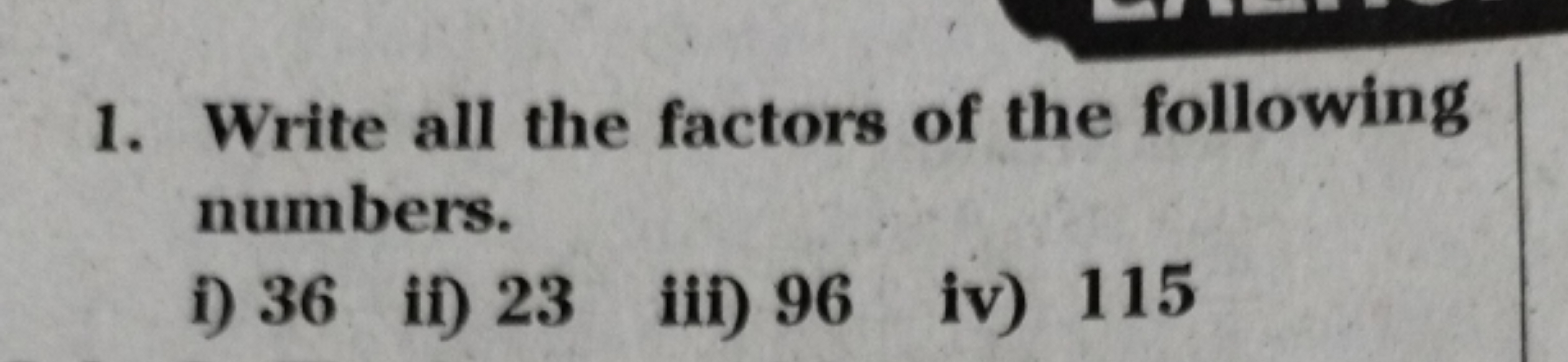 1. Write all the factors of the following numbers.
i) 36
ii) 23
iii) 9