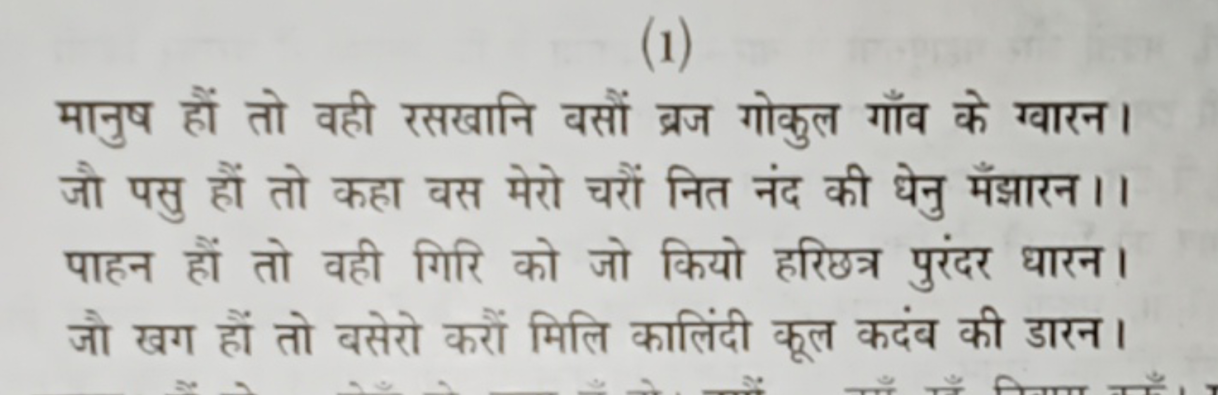 (1)

मानुष हों तो वही रसखानि बसौं ब्रज गोकुल गाँव के ग्वारन। जो पसु हो