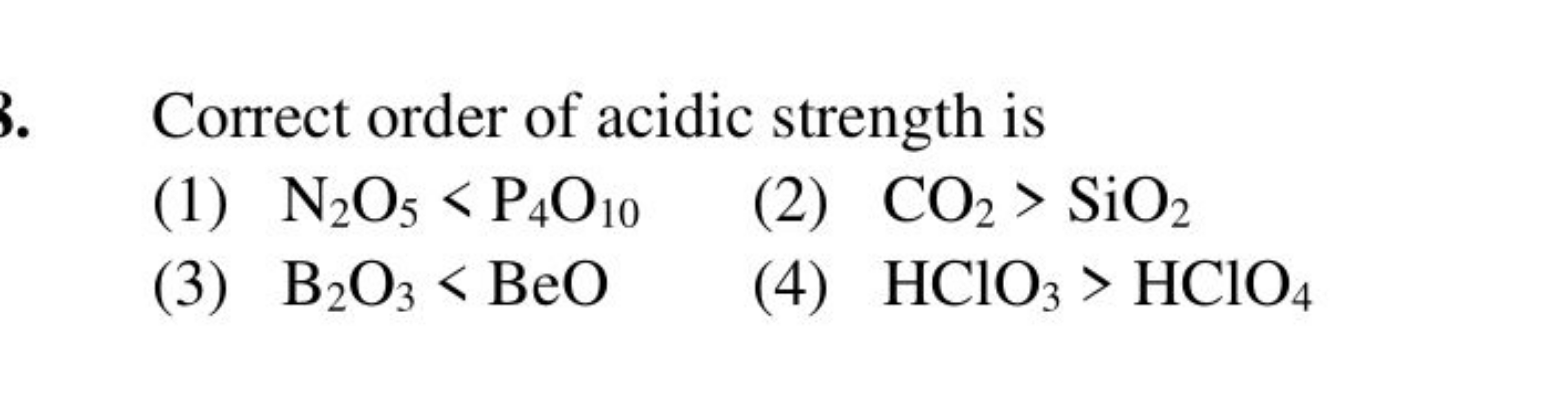 Correct order of acidic strength is
(1) N2​O5​<P4​O10​
(2) CO2​>SiO2​
