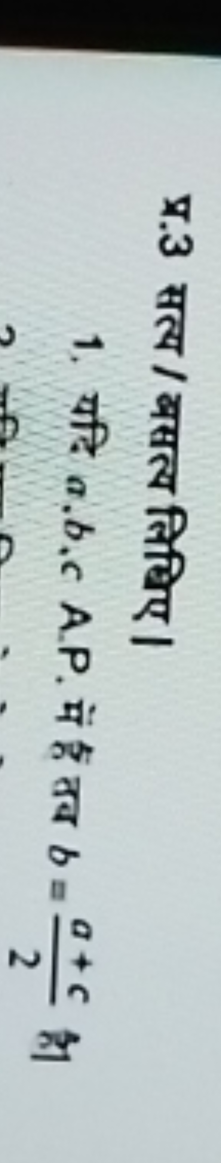 प्र. 3 सत्य/ बसत्य लिधिए।
1. यदि a,b,c A.P. में है तब b=2a+c​ है।