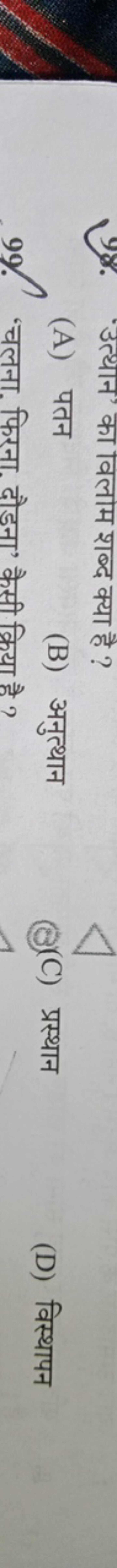 प्र8. 'उत्थोन' का वलांम शब्द क्या है ?
(A) पतन
(B) अनुत्थान
99. 'चलना.