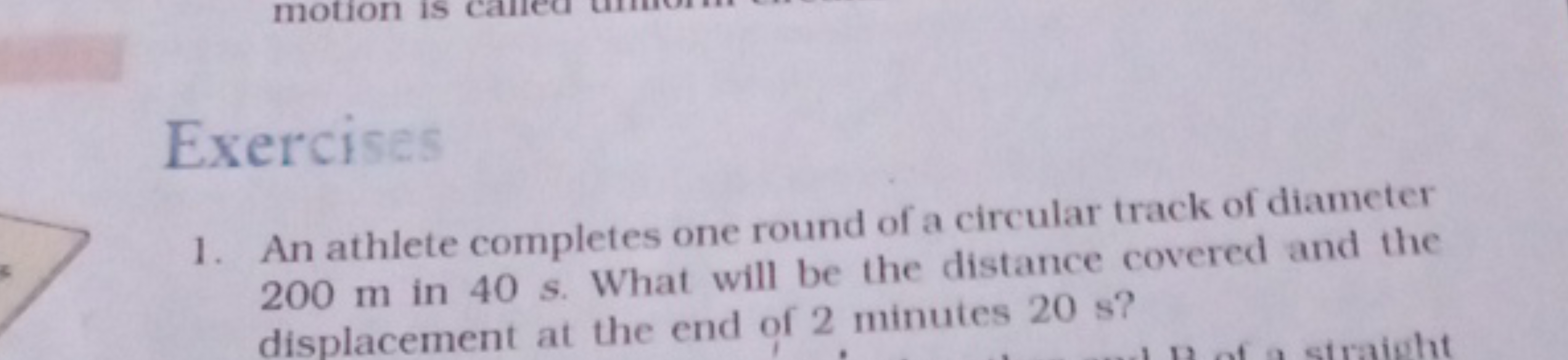 Exercises
1. An athlete completes one round of a circular track of dia
