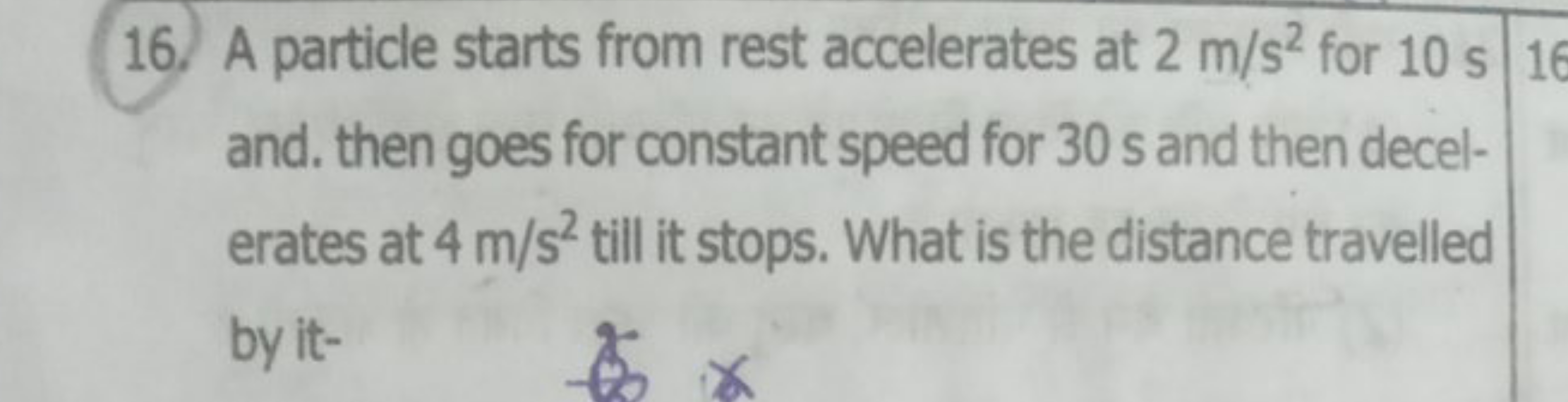 16. A particle starts from rest accelerates at 2 m/s2 for 10 s and. th