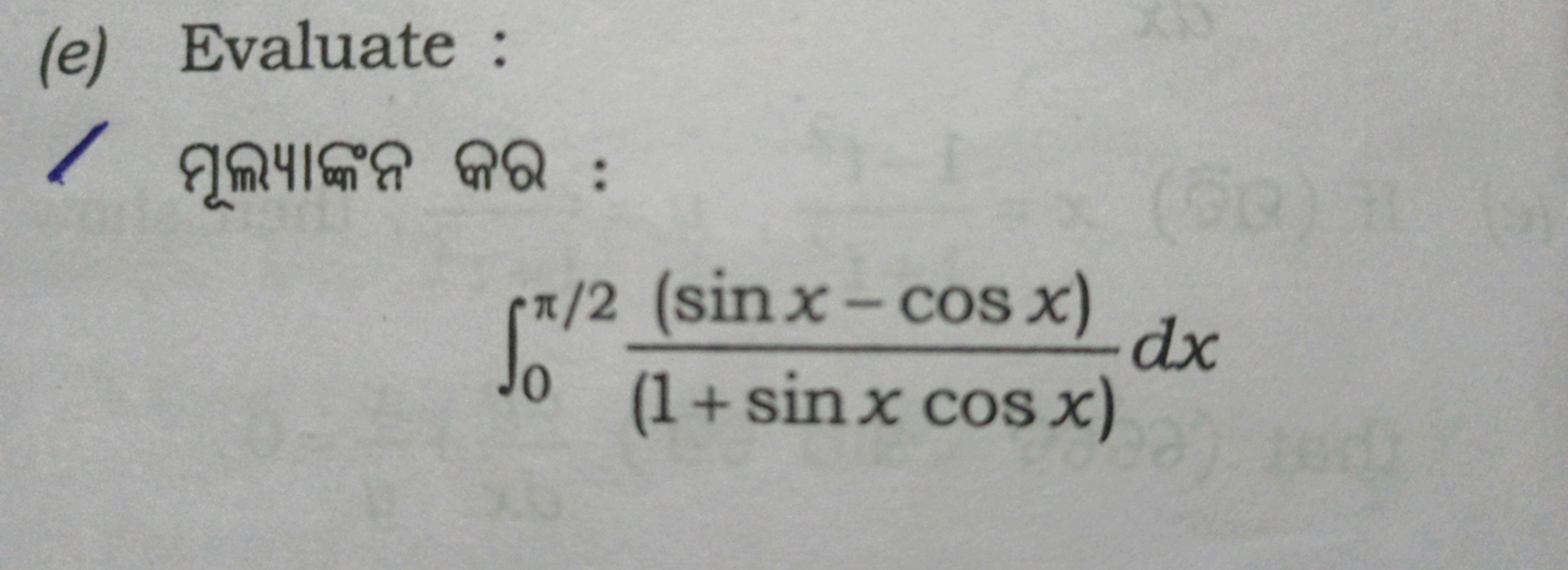 (e) Evaluate :
/ Яूณપाद्ध०त QQ :
∫0π/2​(1+sinxcosx)(sinx−cosx)​dx