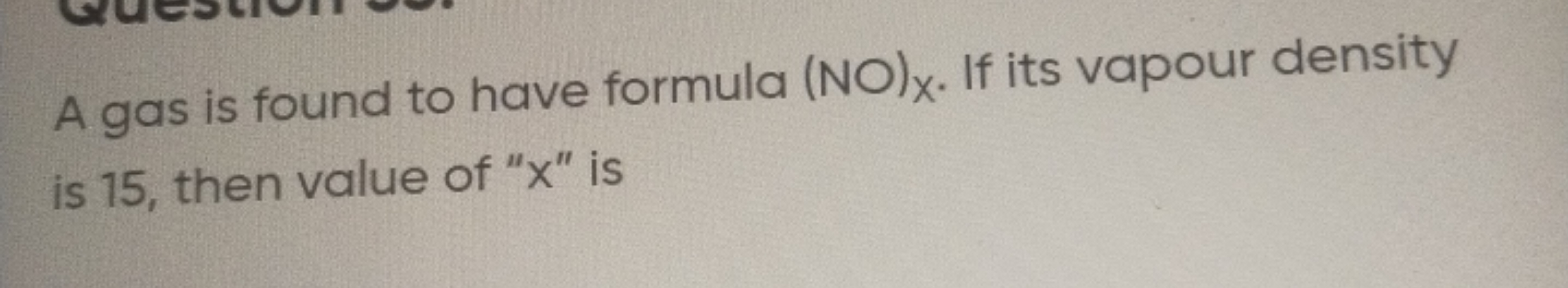 A gas is found to have formula (NO)x​. If its vapour density is 15 , t