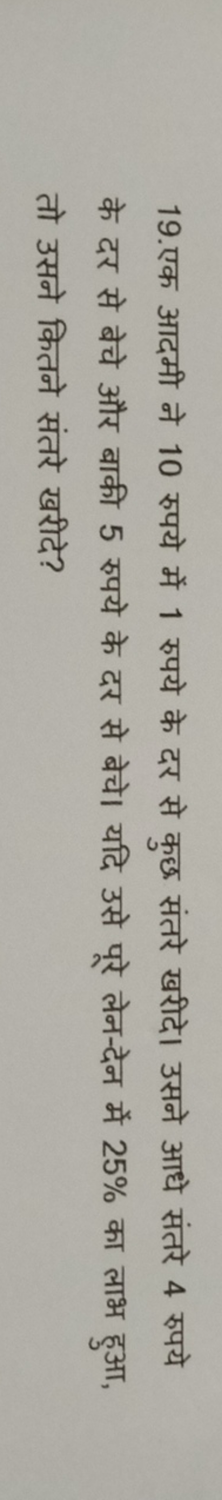 19.एक आदमी ने 10 रुपये में 1 रुपये के दर से कुछ संतरे खरीदे। उसने आधे 