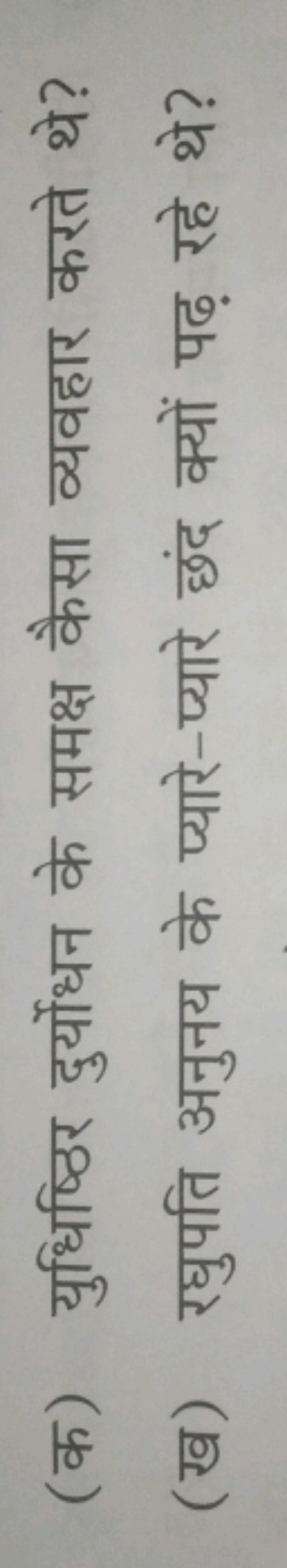 (क) युधिष्ठिर दुर्योधन के समक्ष कैसा व्यवहार करते थे?
(ख) रघुपति अनुनय