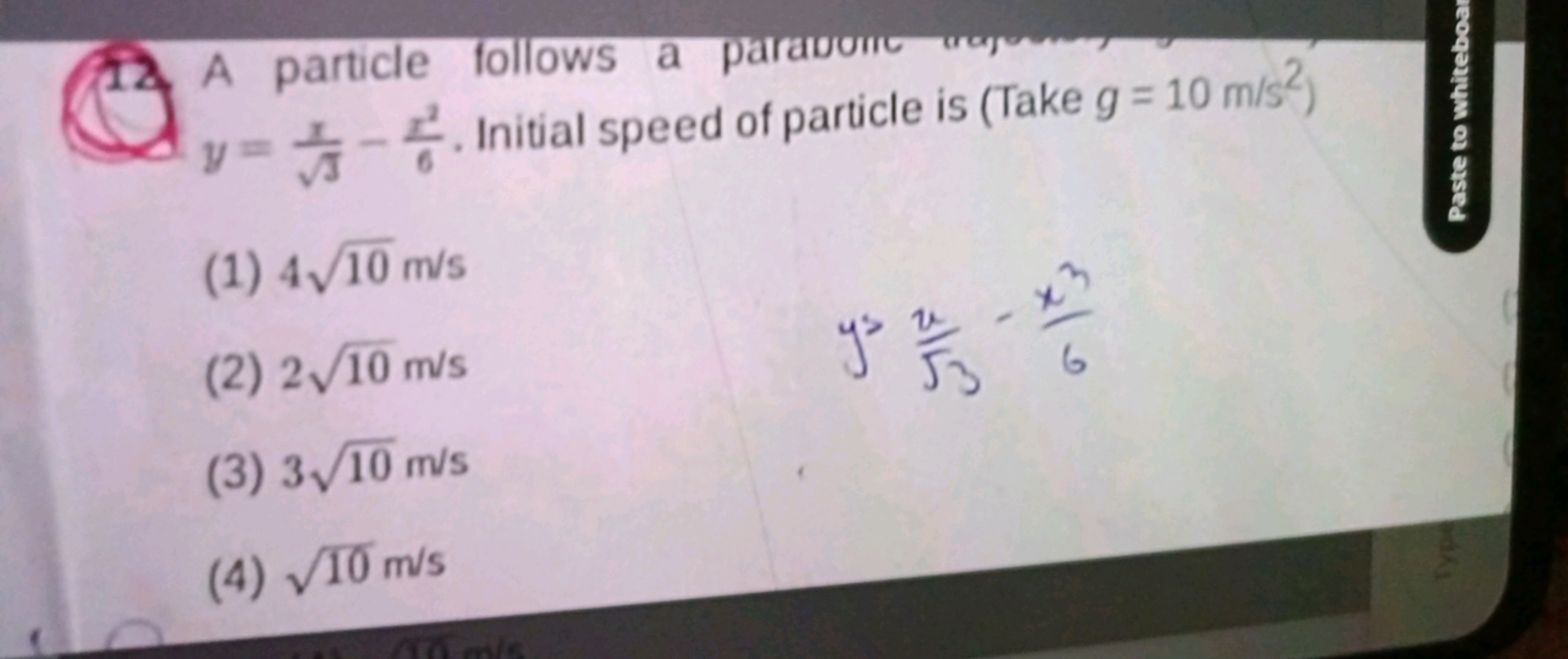 12
A particle follows a paravoric y=3​x​−6x2​. Initial speed of partic