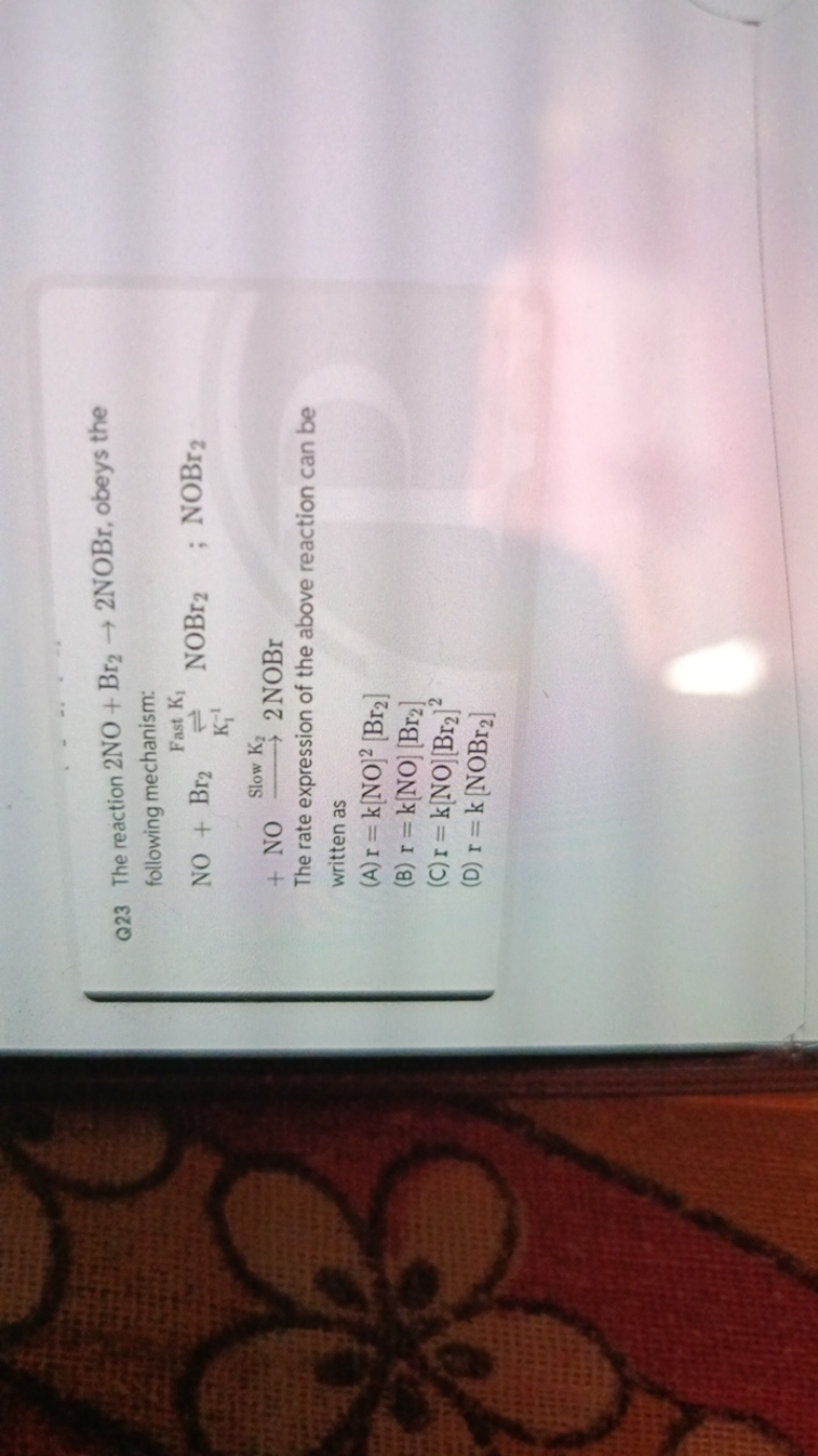Q23 The reaction 2NO+ Br2 → 2NOBr, obeys the
following mechanism:
Fast