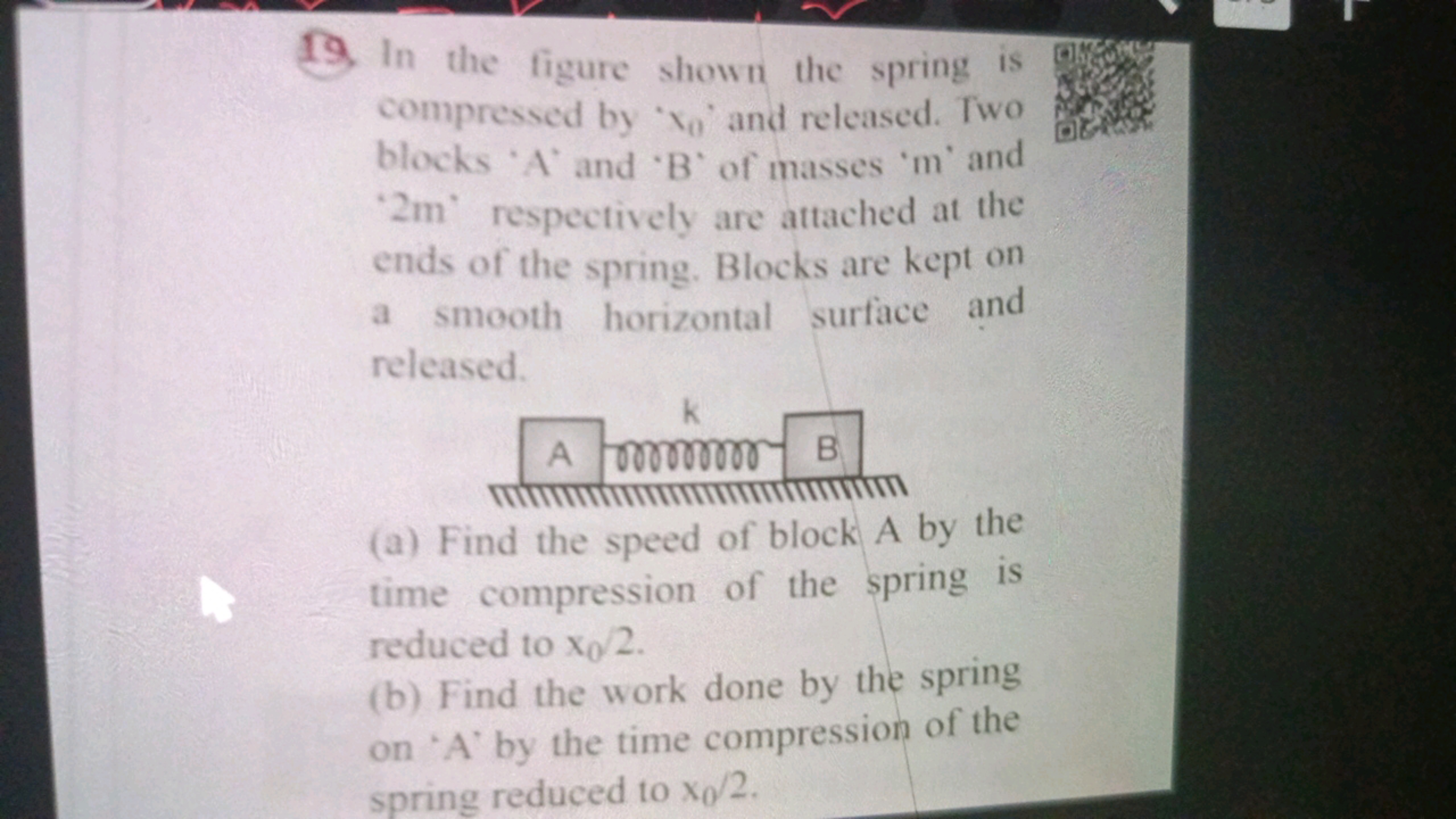 19 In the figure shown the spring is compressed by ' x0​ ' and release