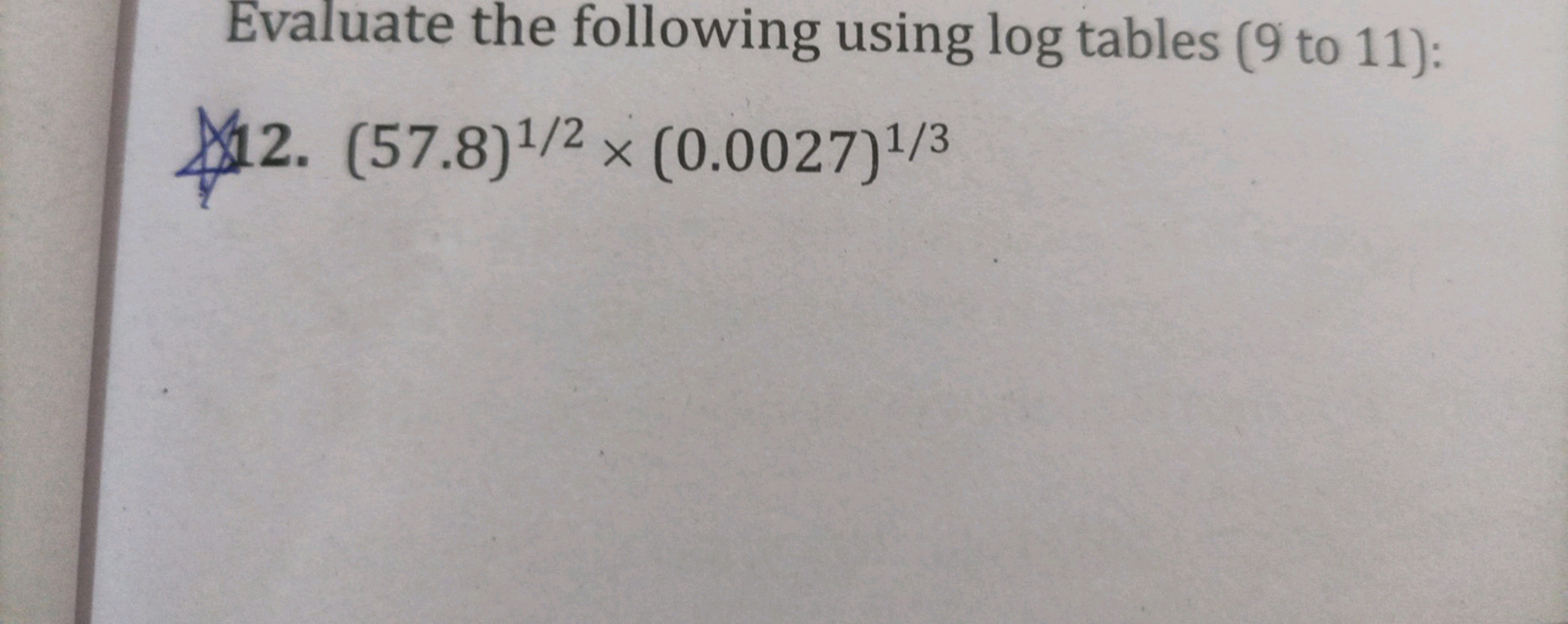 Evaluate the following using log tables (9 to 11):
12. (57.8) 1/2 x (0