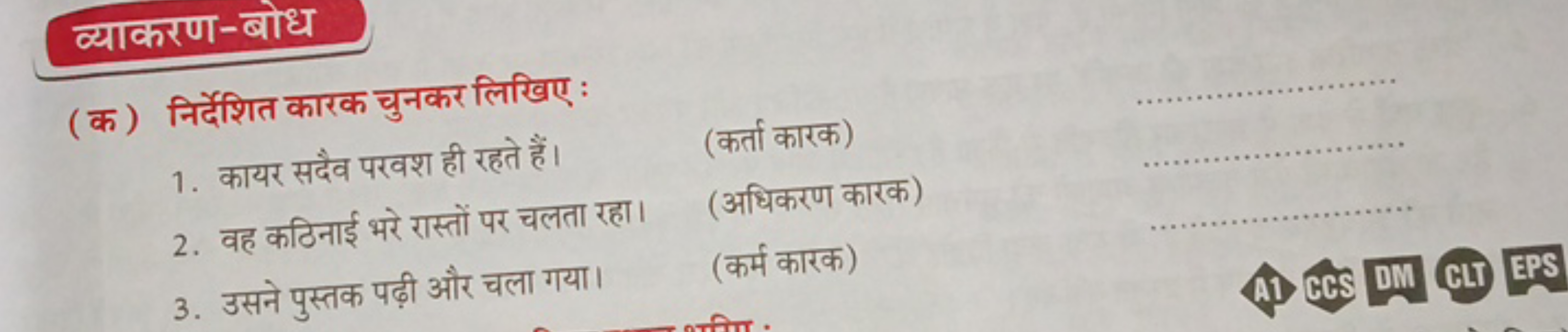 व्याकरण-बोध
(क) निर्देशित कारक चुनकर लिखिए:
1. कायर सदैव परवश ही रहते 